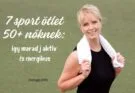 7 sport ötlet 50+ nőknek: így maradj aktív és energikus